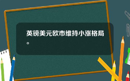 英镑美元欧市维持小涨格局。