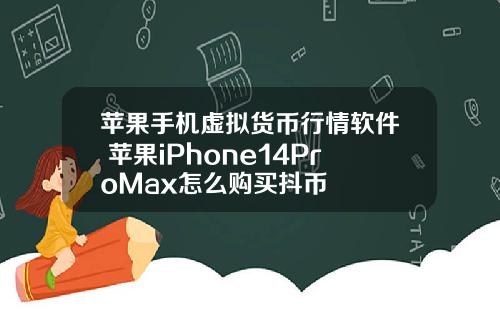 苹果手机虚拟货币行情软件 苹果iPhone14ProMax怎么购买抖币