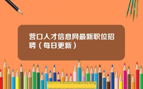 营口人才信息网最新职位招聘（每日更新）
