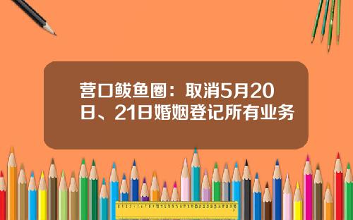 营口鲅鱼圈：取消5月20日、21日婚姻登记所有业务