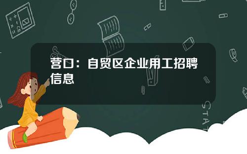 营口：自贸区企业用工招聘信息