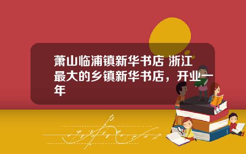 萧山临浦镇新华书店 浙江最大的乡镇新华书店，开业一年