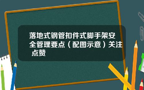 落地式钢管扣件式脚手架安全管理要点（配图示意）关注+点赞