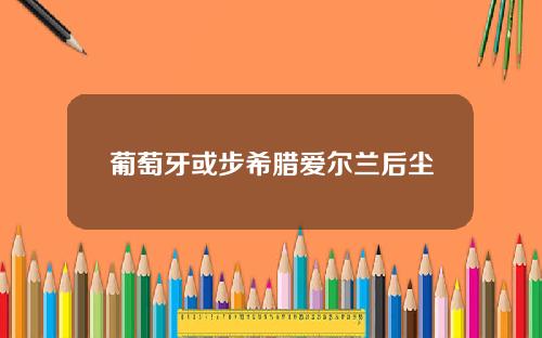 葡萄牙或步希腊爱尔兰后尘