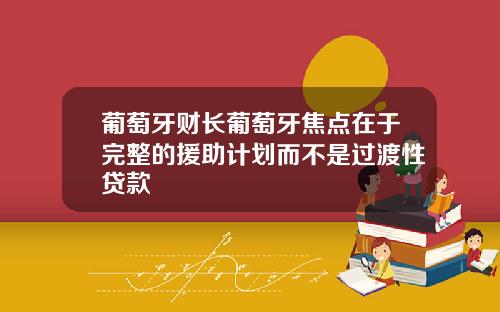 葡萄牙财长葡萄牙焦点在于完整的援助计划而不是过渡性贷款