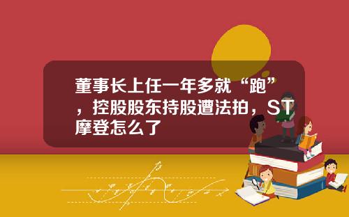 董事长上任一年多就“跑”，控股股东持股遭法拍，ST摩登怎么了