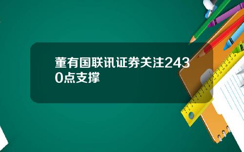 董有国联讯证券关注2430点支撑