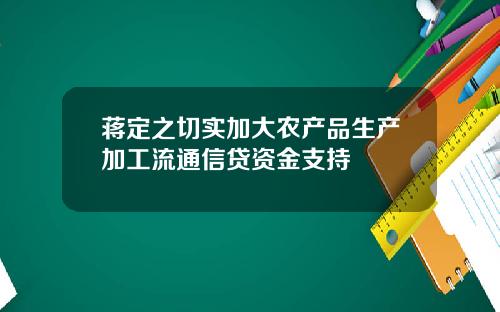 蒋定之切实加大农产品生产加工流通信贷资金支持