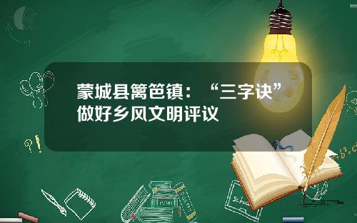 蒙城县篱笆镇：“三字诀”做好乡风文明评议