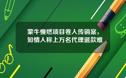 蒙牛慢燃项目卷入传销案，知情人称上万名代理退款难