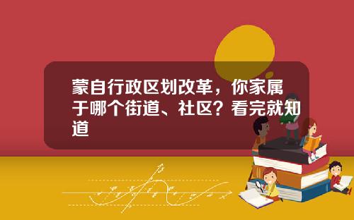 蒙自行政区划改革，你家属于哪个街道、社区？看完就知道