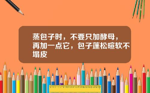 蒸包子时，不要只加酵母，再加一点它，包子蓬松暄软不塌皮