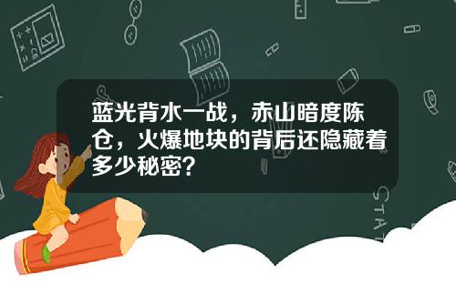 蓝光背水一战，赤山暗度陈仓，火爆地块的背后还隐藏着多少秘密？
