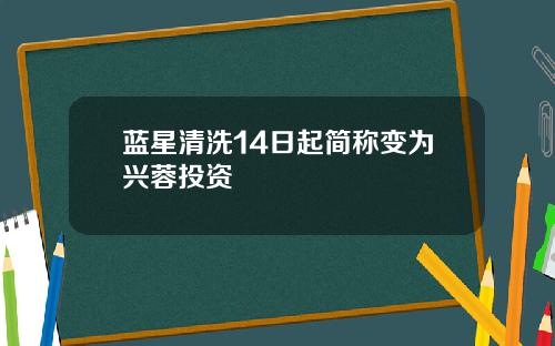 蓝星清洗14日起简称变为兴蓉投资