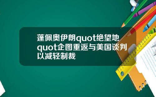 蓬佩奥伊朗quot绝望地quot企图重返与美国谈判以减轻制裁