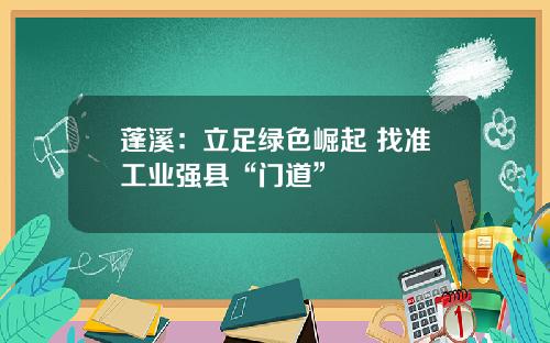 蓬溪：立足绿色崛起 找准工业强县“门道”