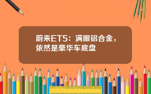 蔚来ET5：满眼铝合金，依然是豪华车底盘