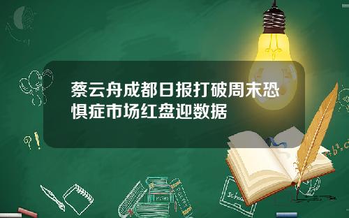 蔡云舟成都日报打破周末恐惧症市场红盘迎数据
