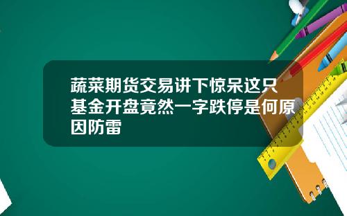 蔬菜期货交易讲下惊呆这只基金开盘竟然一字跌停是何原因防雷