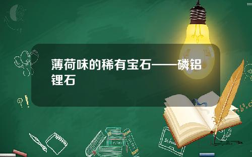 薄荷味的稀有宝石——磷铝锂石