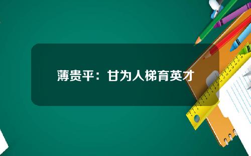 薄贵平：甘为人梯育英才