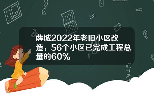 薛城2022年老旧小区改造，56个小区已完成工程总量的60%