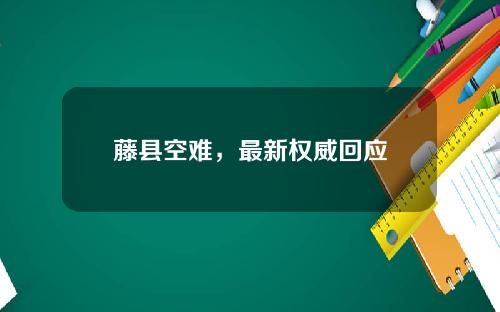 藤县空难，最新权威回应