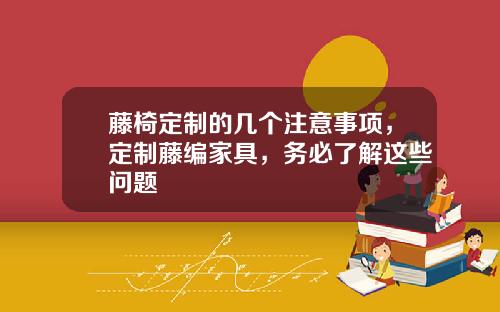 藤椅定制的几个注意事项，定制藤编家具，务必了解这些问题