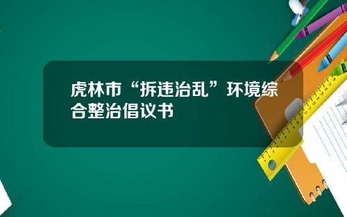 虎林市“拆违治乱”环境综合整治倡议书