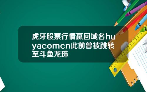 虎牙股票行情赢回域名huyacomcn此前曾被跳转至斗鱼龙珠