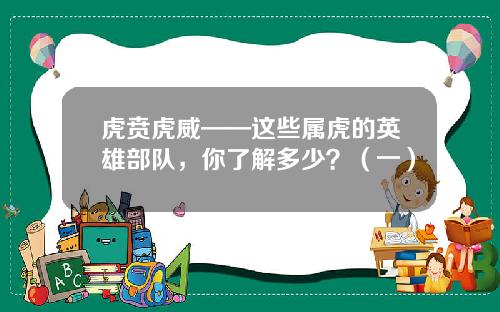 虎贲虎威——这些属虎的英雄部队，你了解多少？（一）