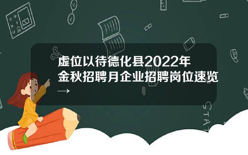 虚位以待德化县2022年金秋招聘月企业招聘岗位速览→