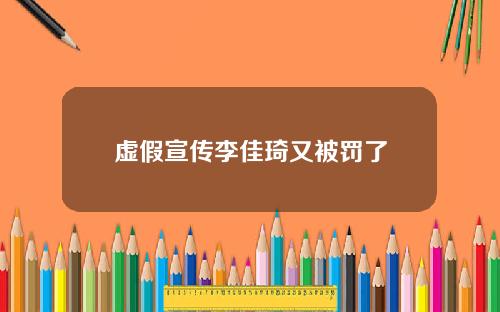 虚假宣传李佳琦又被罚了