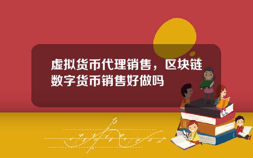 虚拟货币代理销售，区块链数字货币销售好做吗