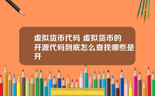 虚拟货币代码 虚拟货币的开源代码到底怎么查找哪些是开