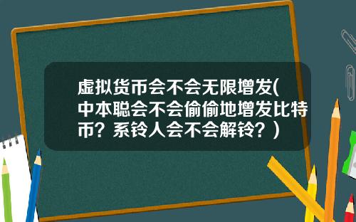 虚拟货币会不会无限增发(中本聪会不会偷偷地增发比特币？系铃人会不会解铃？)