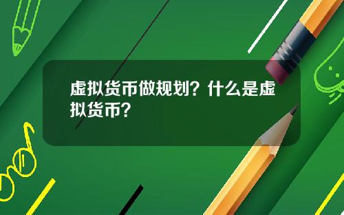 虚拟货币做规划？什么是虚拟货币？
