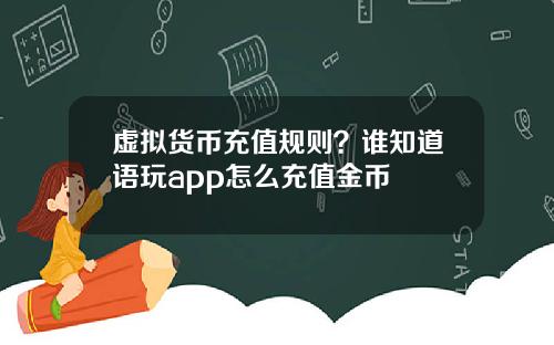 虚拟货币充值规则？谁知道语玩app怎么充值金币