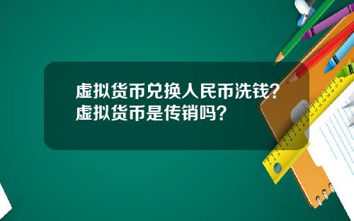 虚拟货币兑换人民币洗钱？虚拟货币是传销吗？