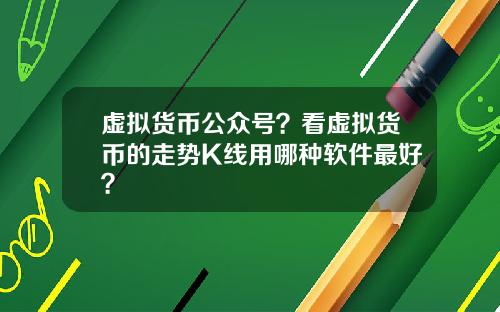 虚拟货币公众号？看虚拟货币的走势K线用哪种软件最好？