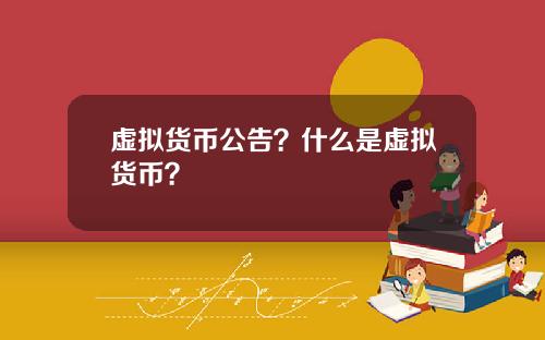 虚拟货币公告？什么是虚拟货币？