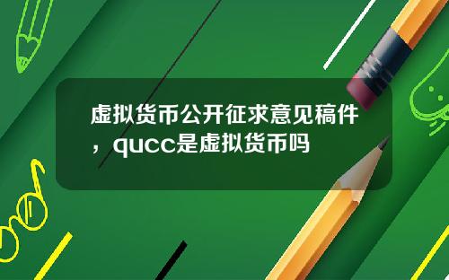 虚拟货币公开征求意见稿件，qucc是虚拟货币吗
