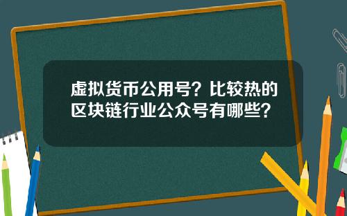 虚拟货币公用号？比较热的区块链行业公众号有哪些？