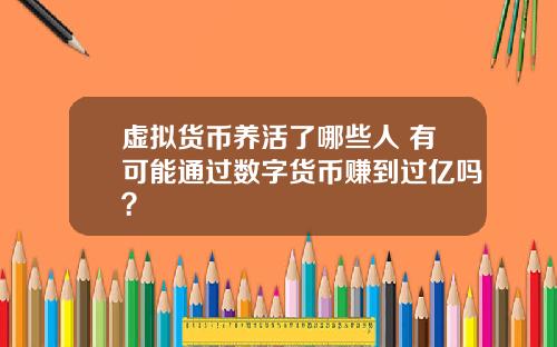 虚拟货币养活了哪些人 有可能通过数字货币赚到过亿吗？