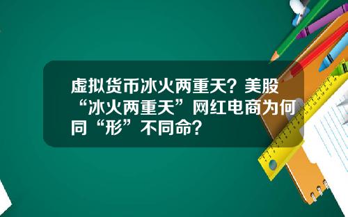 虚拟货币冰火两重天？美股“冰火两重天”网红电商为何同“形”不同命？