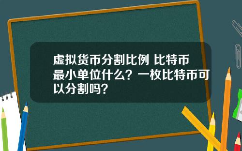 虚拟货币分割比例 比特币最小单位什么？一枚比特币可以分割吗？