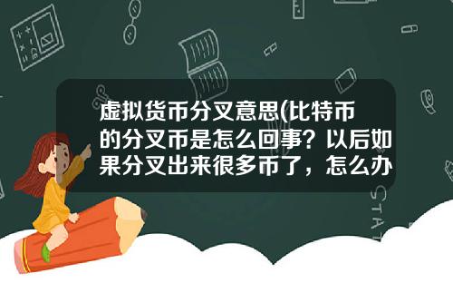 虚拟货币分叉意思(比特币的分叉币是怎么回事？以后如果分叉出来很多币了，怎么办？)