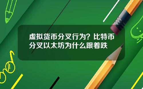 虚拟货币分叉行为？比特币分叉以太坊为什么跟着跌