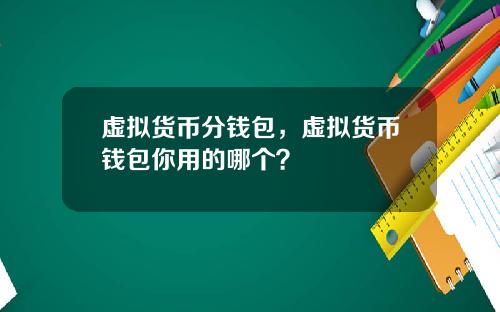 虚拟货币分钱包，虚拟货币钱包你用的哪个？
