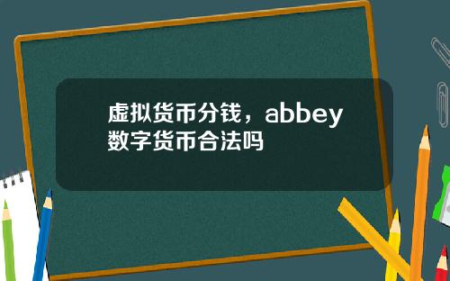 虚拟货币分钱，abbey数字货币合法吗